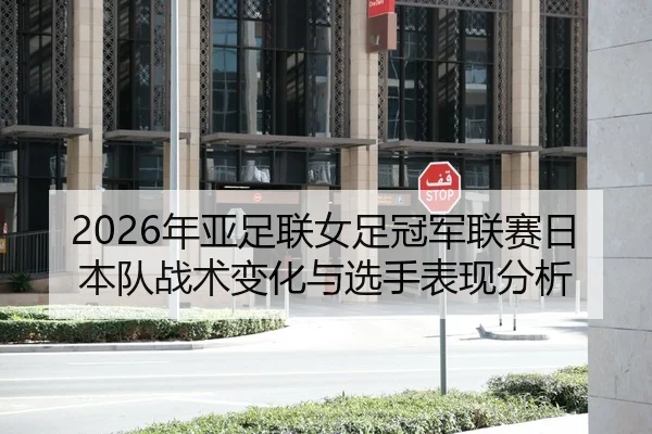 2026年亚足联女足冠军联赛日本队战术变化与选手表现分析