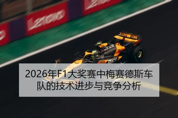 2026年F1大奖赛中梅赛德斯车队的技术进步与竞争分析