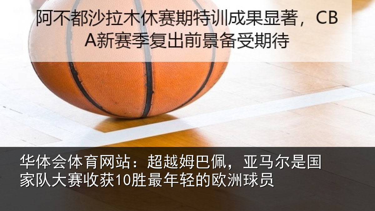 华体会体育网站:超越姆巴佩,亚马尔是国家队大赛收获10胜最年轻的欧洲球员