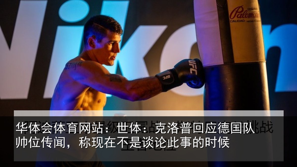 华体会体育网站：世体：克洛相关情况传闻相关情况事的时候