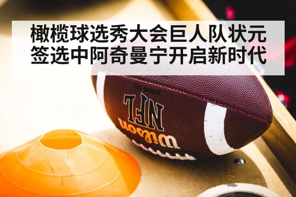 橄榄球选秀大会巨人队状元签选中阿奇曼宁开启新时代