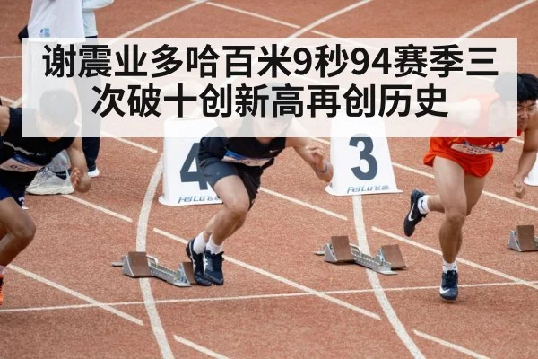 谢震业多哈百米9秒94赛季三次破十创新高再创历史