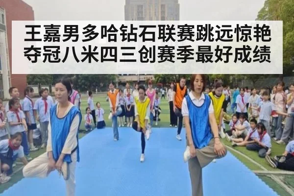 王嘉男多哈钻石联赛跳远惊艳夺冠八米四三创赛季最好成绩