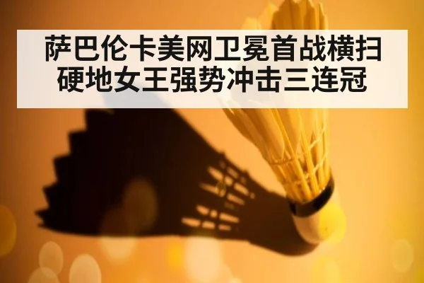 萨巴伦卡美网卫冕首战横扫硬地女王强势冲击三连冠